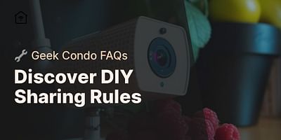 Discover DIY Sharing Rules - 🔧 Geek Condo FAQs