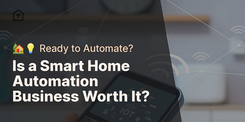 Is a Smart Home Automation Business Worth It? - 🏡💡 Ready to Automate?