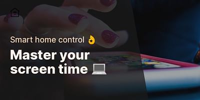 Master your screen time 💻 - Smart home control 👌
